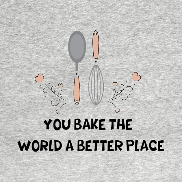 you bake the world a better place by Medotshirt